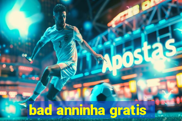 bad anninha gratis